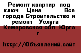 Ремонт квартир “под ключ“ › Цена ­ 1 500 - Все города Строительство и ремонт » Услуги   . Кемеровская обл.,Юрга г.
